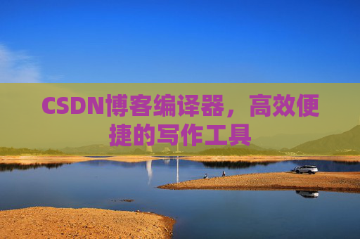 CSDN博客编译器,高效便捷的写作工具